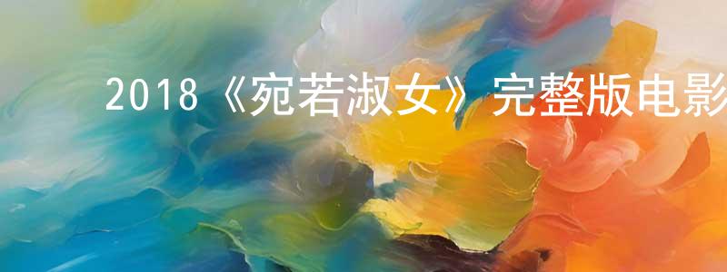 ﻿蔡丽珍的动漫综艺大全,﻿2018《宛若淑女》完整版电影/在线观看/百度云-美剧天堂